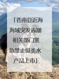 苍南县近海海域突发赤潮 相关部门紧急禁止贝类水产品上市