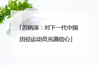 苏炳添：对下一代中国田径运动员充满信心