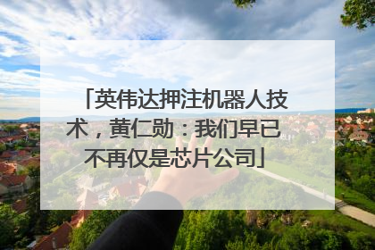 英伟达押注机器人技术，黄仁勋：我们早已不再仅是芯片公司