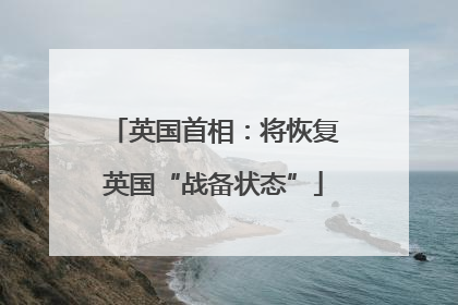 英国首相：将恢复英国“战备状态”