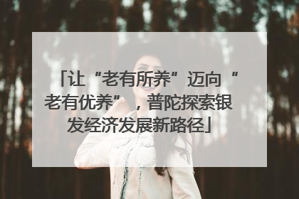 让“老有所养”迈向“老有优养”，普陀探索银发经济发展新路径