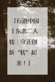 行进中国丨东北二人转：守正创新“转”起来！
