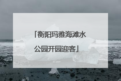 衡阳玛雅海滩水公园开园迎客