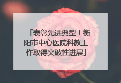 表彰先进典型！衡阳市中心医院科教工作取得突破性进展
