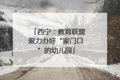 西宁：教育联盟聚力办好“家门口”的幼儿园