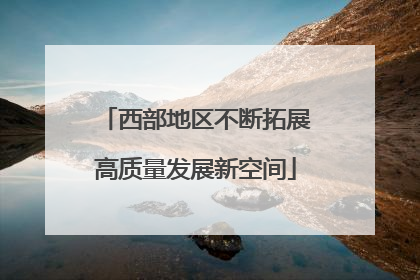 西部地区不断拓展高质量发展新空间