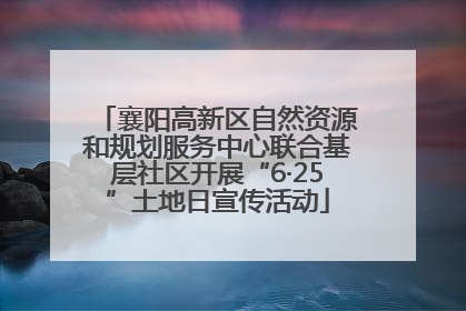 襄阳高新区自然资源和规划服务中心联合基层社区开展“6·25”土地日宣传活动