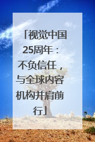 视觉中国25周年：不负信任，与全球内容机构并肩前行