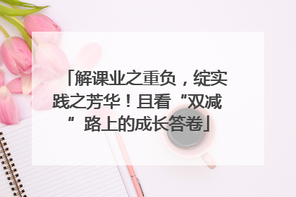 解课业之重负，绽实践之芳华！且看“双减”路上的成长答卷