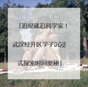 追星就追科学家！武汉经开区学子沉浸式探索时间奥秘