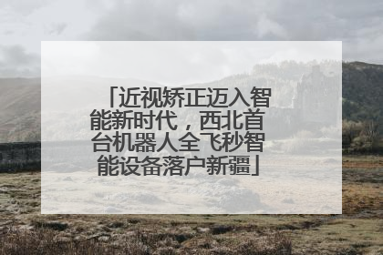 近视矫正迈入智能新时代，西北首台机器人全飞秒智能设备落户新疆