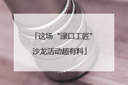 这场“渌口工匠”沙龙活动超有料