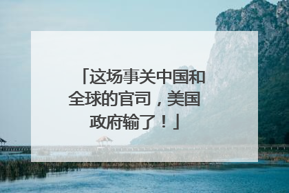 这场事关中国和全球的官司，美国政府输了！