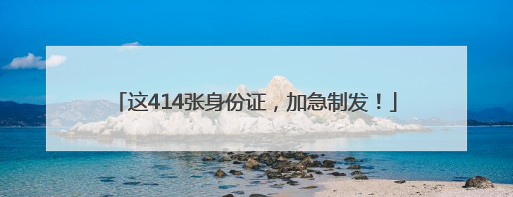 这414张身份证，加急制发！