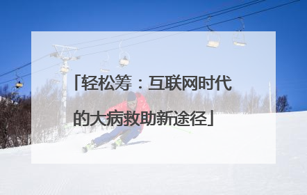 轻松筹：互联网时代的大病救助新途径