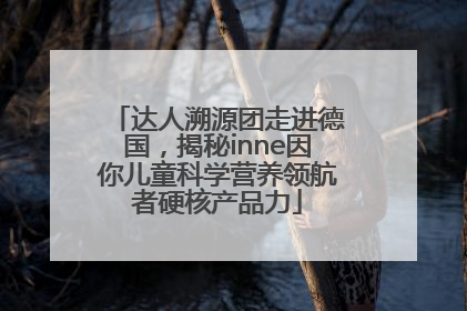 达人溯源团走进德国，揭秘inne因你儿童科学营养领航者硬核产品力