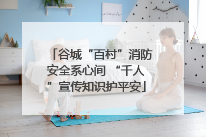谷城“百村”消防安全系心间 “千人”宣传知识护平安