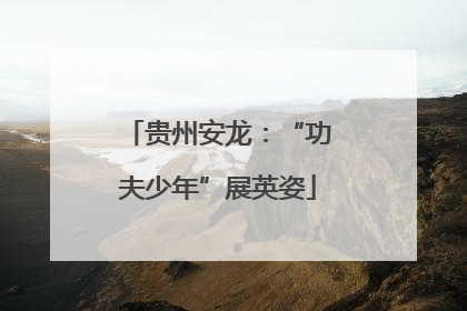 贵州安龙：“功夫少年”展英姿