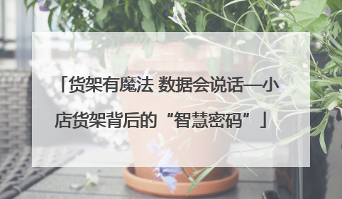 货架有魔法 数据会说话—小店货架背后的“智慧密码”