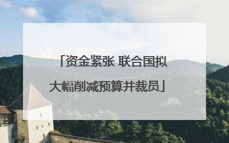资金紧张 联合国拟大幅削减预算并裁员