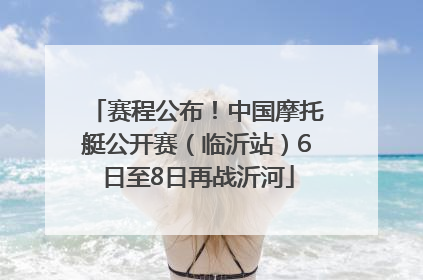 赛程公布！中国摩托艇公开赛（临沂站）6日至8日再战沂河