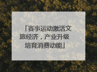 赛事运动激活文旅经济，产业升级培育消费动能