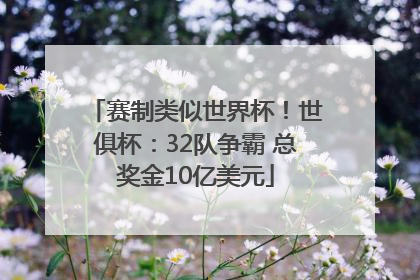赛制类似世界杯！世俱杯：32队争霸 总奖金10亿美元