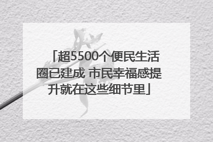 超5500个便民生活圈已建成 市民幸福感提升就在这些细节里