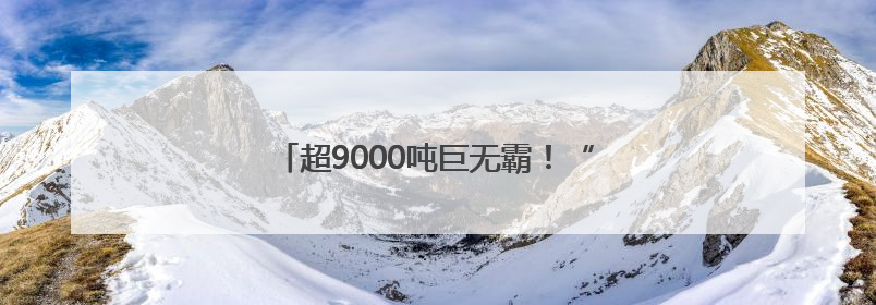 超9000吨巨无霸！“匍匐前进”超过60米