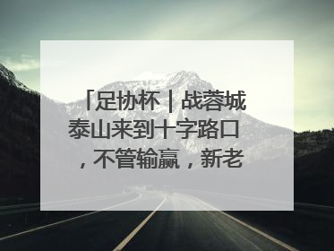 足协杯｜战蓉城泰山来到十字路口，不管输赢，新老交替势在必行
