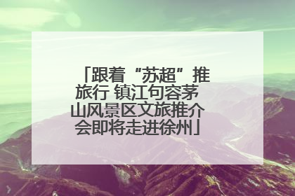 跟着“苏超”推旅行 镇江句容茅山风景区文旅推介会即将走进徐州