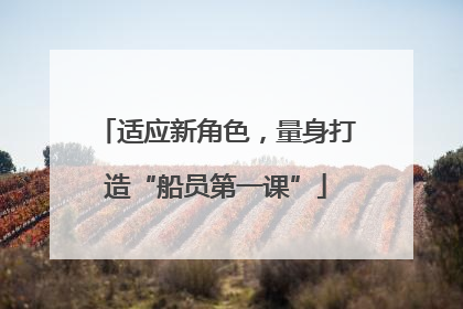 适应新角色，量身打造“船员第一课”