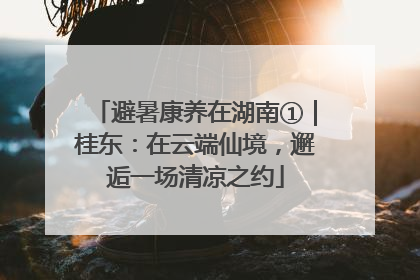 避暑康养在湖南①｜桂东：在云端仙境，邂逅一场清凉之约