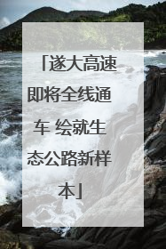 遂大高速即将全线通车 绘就生态公路新样本