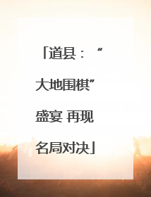 道县：“大地围棋”盛宴 再现名局对决
