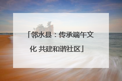邻水县：传承端午文化 共建和谐社区