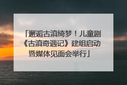 邂逅古滇绮梦！儿童剧《古滇奇遇记》建组启动暨媒体见面会举行