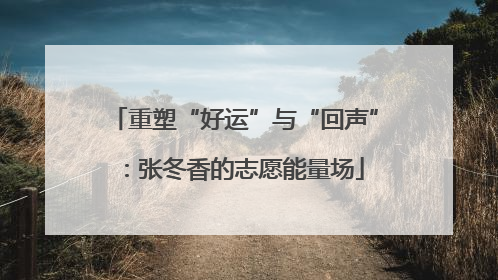 重塑“好运”与“回声”：张冬香的志愿能量场
