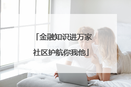 金融知识进万家 社区护航你我他