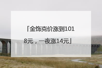 金饰克价涨到1018元，一夜涨14元