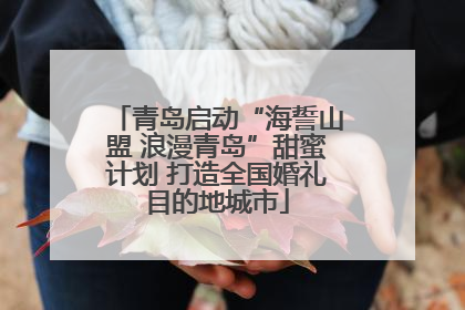 青岛启动“海誓山盟 浪漫青岛”甜蜜计划 打造全国婚礼目的地城市