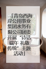 青岛西海岸公用事业集团水务有限公司团委开展“诗话端午 礼敬传统”主题活动
