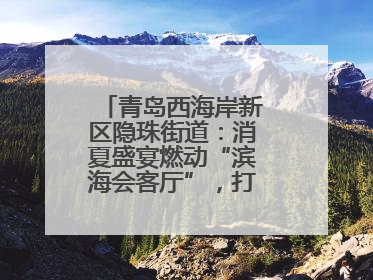青岛西海岸新区隐珠街道：消夏盛宴燃动“滨海会客厅”，打造全天候、全龄段消费生态圈