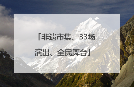 非遗市集、33场演出、全民舞台