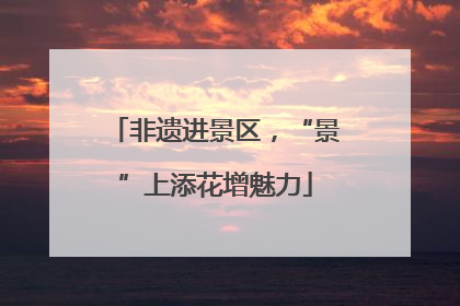 非遗进景区，“景”上添花增魅力