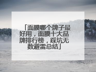面膜哪个牌子最好用，面膜十大品牌排行榜，踩坑无数避雷总结