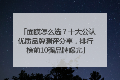 面膜怎么选？十大公认优质品牌测评分享，排行榜前10强品牌曝光