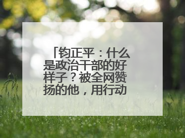 钧正平：什么是政治干部的好样子？被全网赞扬的他，用行动作出了回答