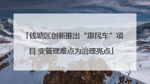 钱塘区创新推出“惠民车”项目 变管理难点为治理亮点