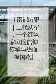 铭记历史｜三代从军，一个红色家庭的信仰传承与热血报国路